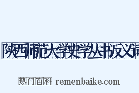 陕西师范大学史学丛书反义词是什么意思的图片